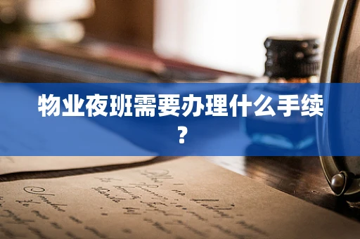 物业夜班需要办理什么手续？
