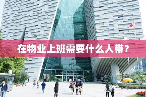 在物业上班需要什么人带？