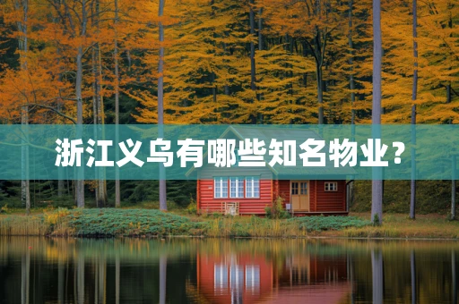 浙江义乌有哪些知名物业？