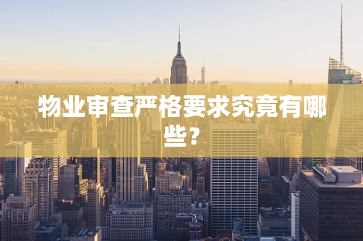物业审查严格要求究竟有哪些？