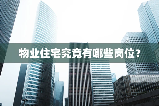 物业住宅究竟有哪些岗位？