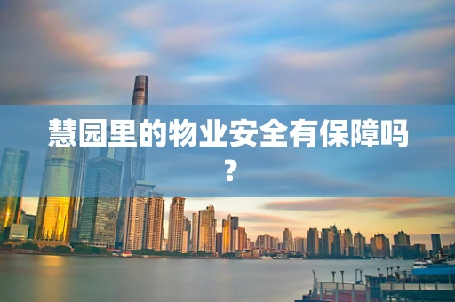 慧园里的物业安全有保障吗？