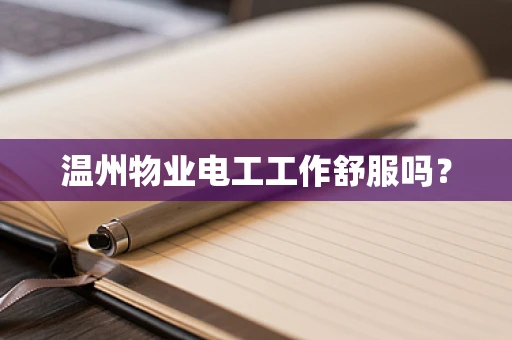 温州物业电工工作舒服吗？
