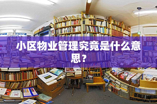 小区物业管理究竟是什么意思？