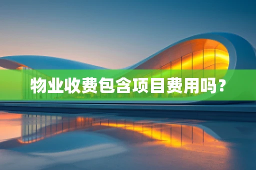 物业收费包含项目费用吗？