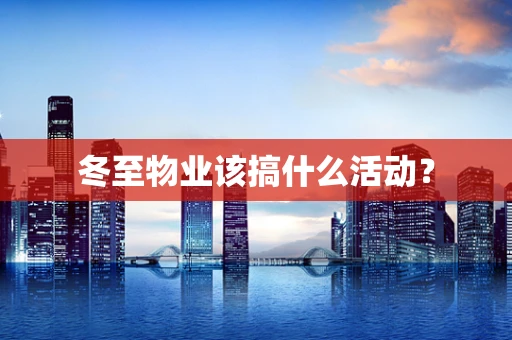 冬至物业该搞什么活动？