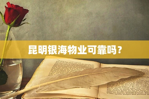 昆明银海物业可靠吗？