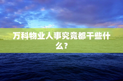 万科物业人事究竟都干些什么？