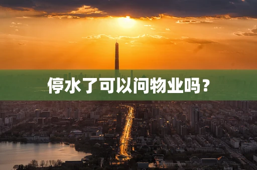 停水了可以问物业吗？