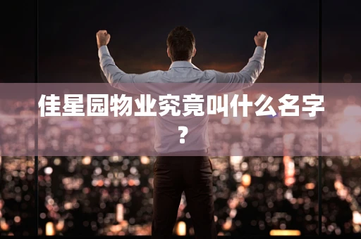 佳星园物业究竟叫什么名字？