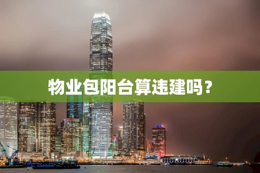 物业包阳台算违建吗？