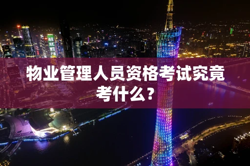 物业管理人员资格考试究竟考什么？