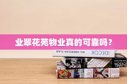 业翠花苑物业真的可靠吗？