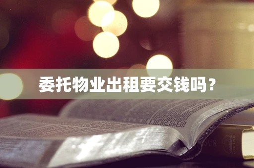委托物业出租要交钱吗？