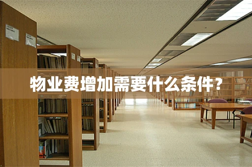 物业费增加需要什么条件？