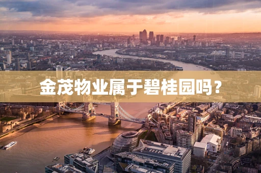 金茂物业属于碧桂园吗？