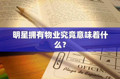 明星拥有物业究竟意味着什么？
