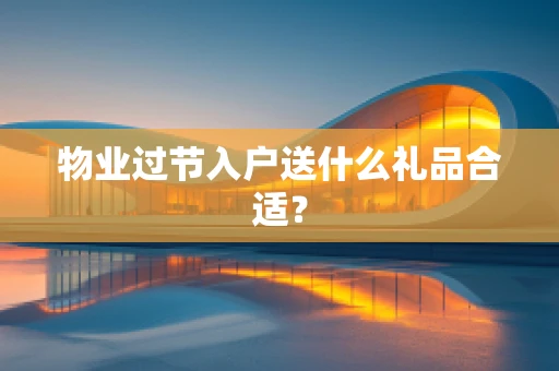 物业过节入户送什么礼品合适？