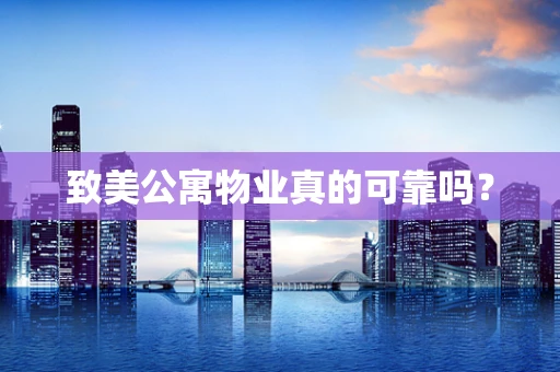 致美公寓物业真的可靠吗？