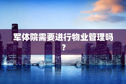 军体院需要进行物业管理吗？