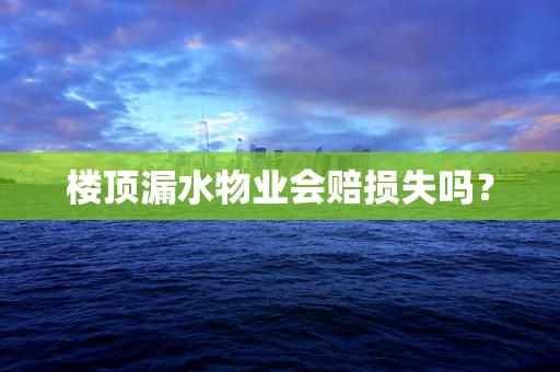 楼顶漏水物业会赔损失吗？