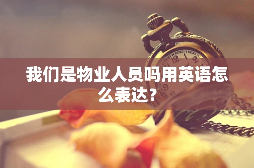我们是物业人员吗用英语怎么表达？