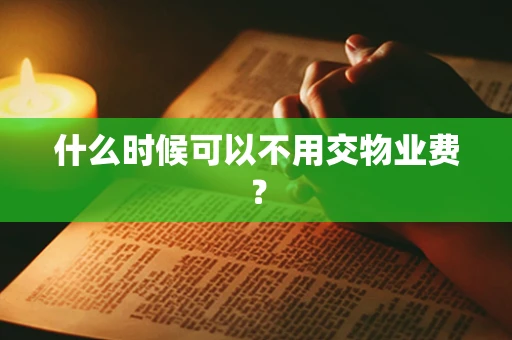 什么时候可以不用交物业费？