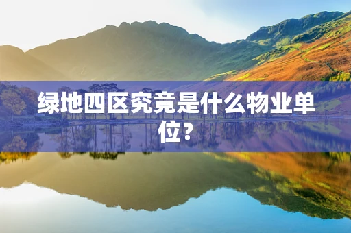 绿地四区究竟是什么物业单位？