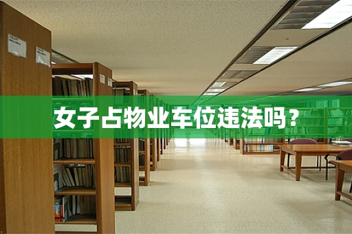 女子占物业车位违法吗？