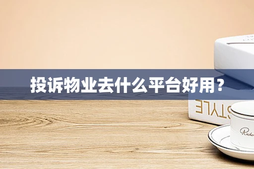投诉物业去什么平台好用？