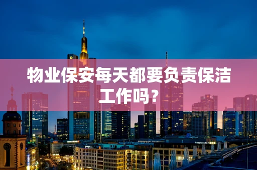 物业保安每天都要负责保洁工作吗？