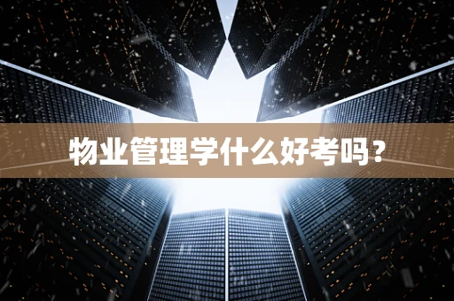物业管理学什么好考吗？