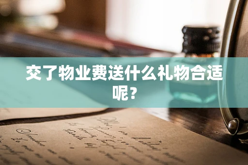 交了物业费送什么礼物合适呢？