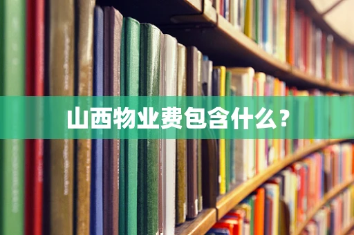 山西物业费包含什么？