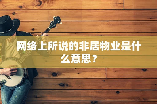 网络上所说的非居物业是什么意思？
