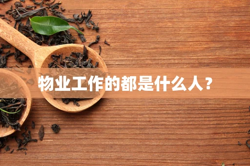物业工作的都是什么人？