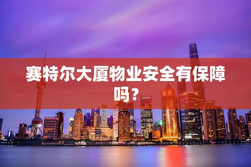 赛特尔大厦物业安全有保障吗？