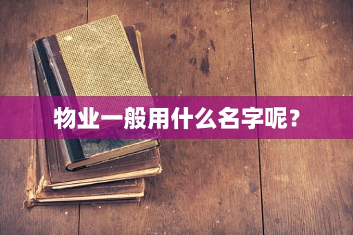 物业一般用什么名字呢？