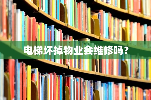 电梯坏掉物业会维修吗？