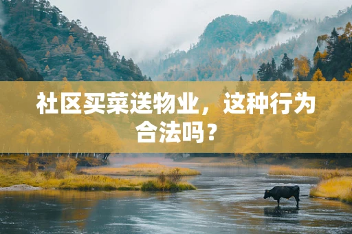 社区买菜送物业，这种行为合法吗？