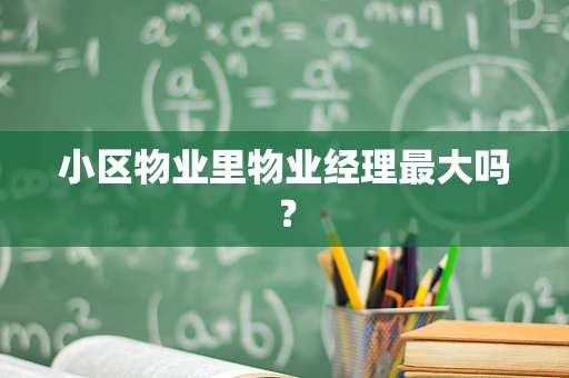 小区物业里物业经理最大吗？