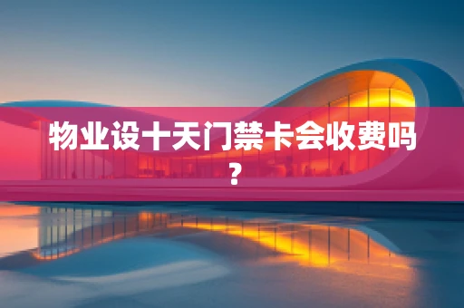 物业设十天门禁卡会收费吗？