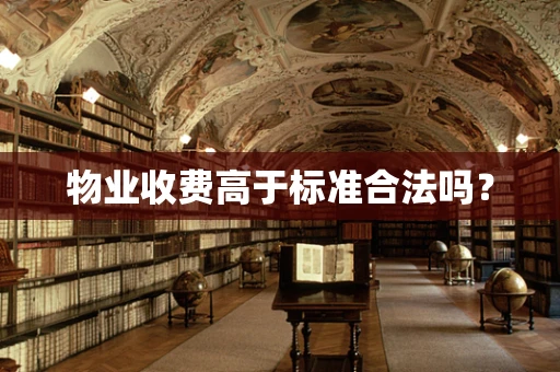 物业收费高于标准合法吗？