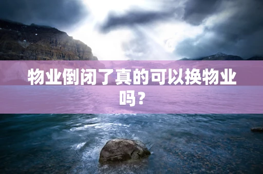 物业倒闭了真的可以换物业吗？