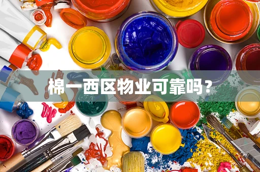 棉一西区物业可靠吗？