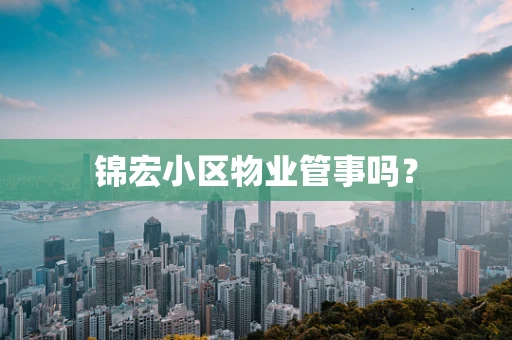 锦宏小区物业管事吗？