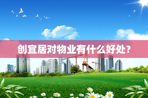 创宜居对物业有什么好处？