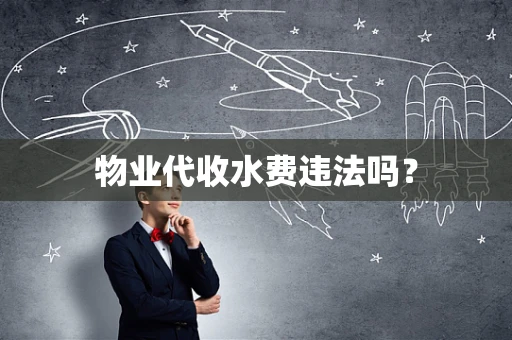 物业代收水费违法吗？