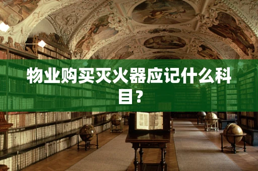 物业购买灭火器应记什么科目？