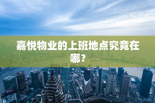 嘉悦物业的上班地点究竟在哪？